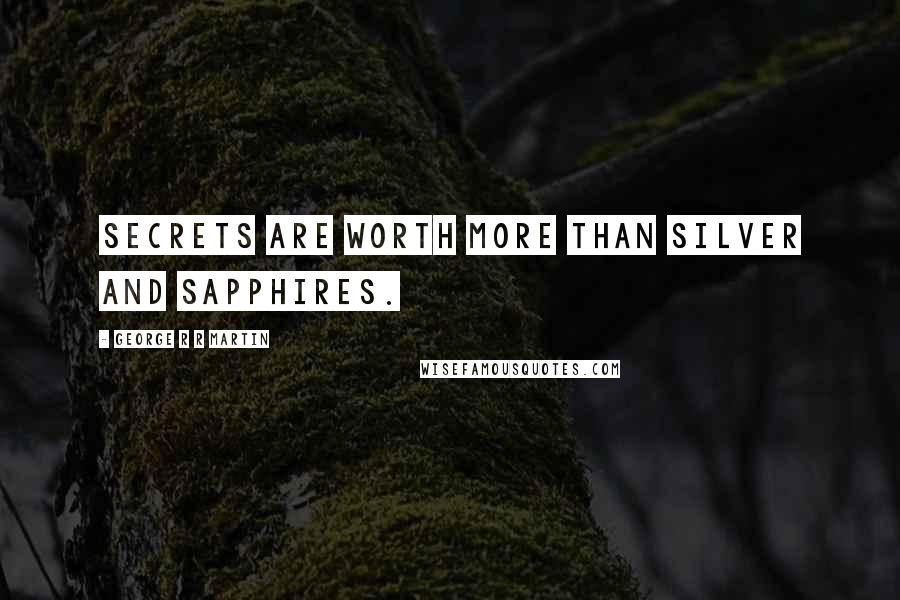George R R Martin Quotes: Secrets are worth more than silver and sapphires.