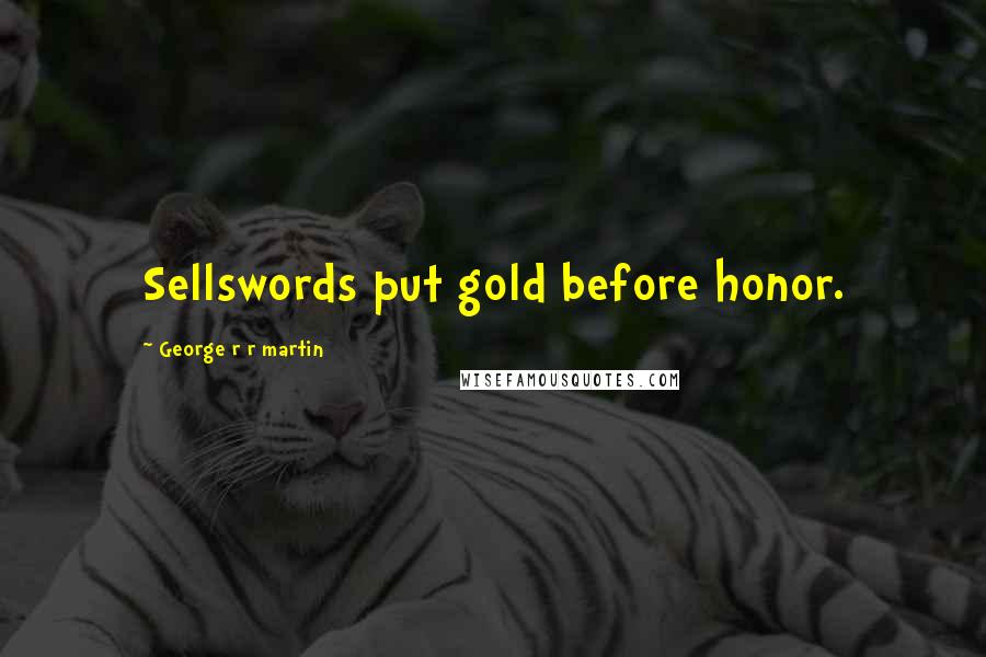George R R Martin Quotes: Sellswords put gold before honor.