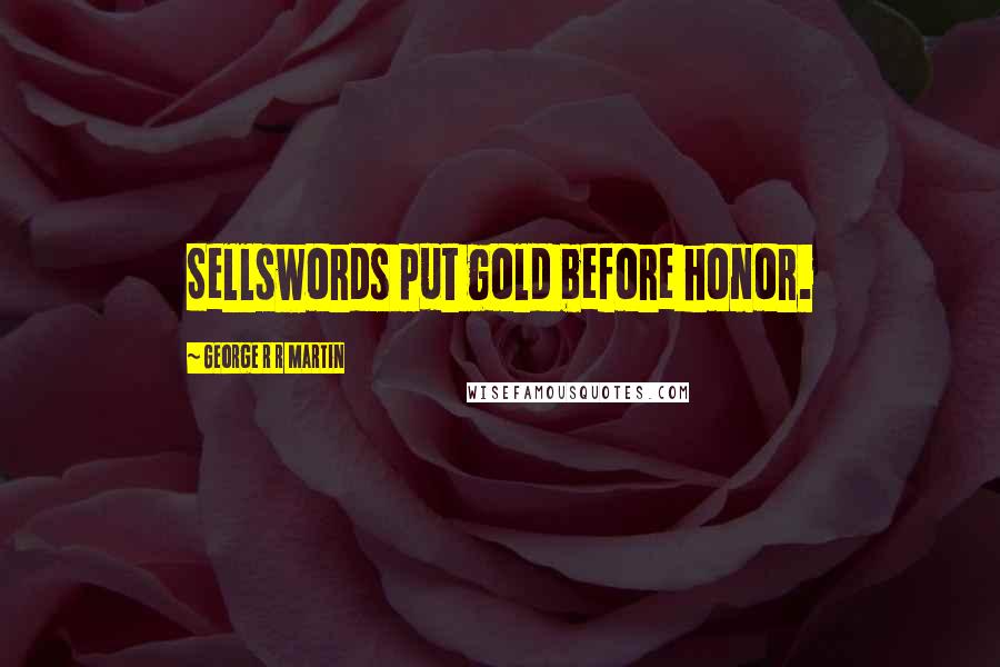 George R R Martin Quotes: Sellswords put gold before honor.