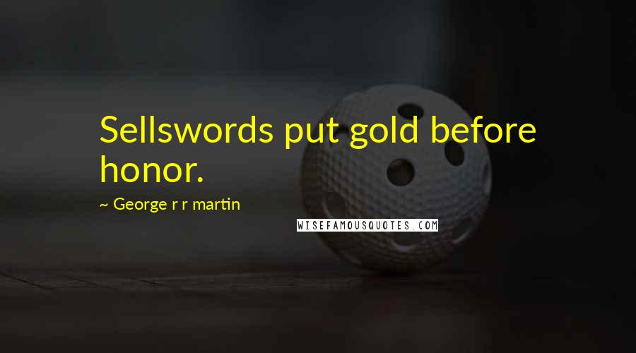George R R Martin Quotes: Sellswords put gold before honor.