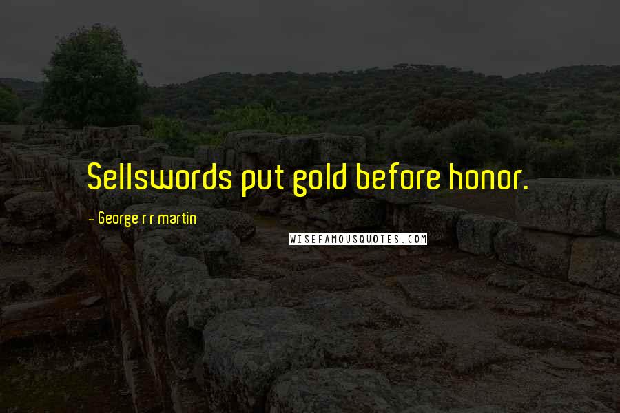 George R R Martin Quotes: Sellswords put gold before honor.