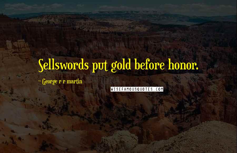 George R R Martin Quotes: Sellswords put gold before honor.