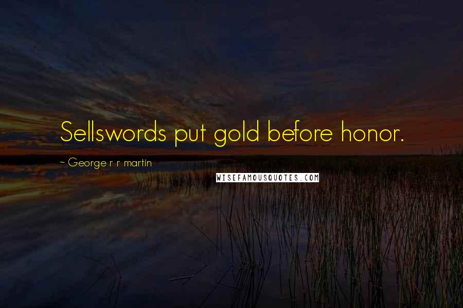 George R R Martin Quotes: Sellswords put gold before honor.