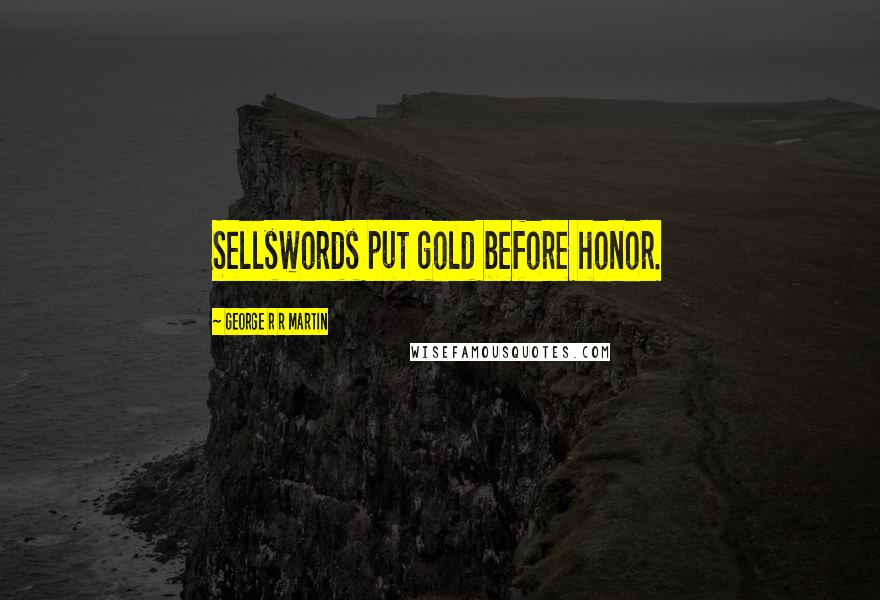 George R R Martin Quotes: Sellswords put gold before honor.