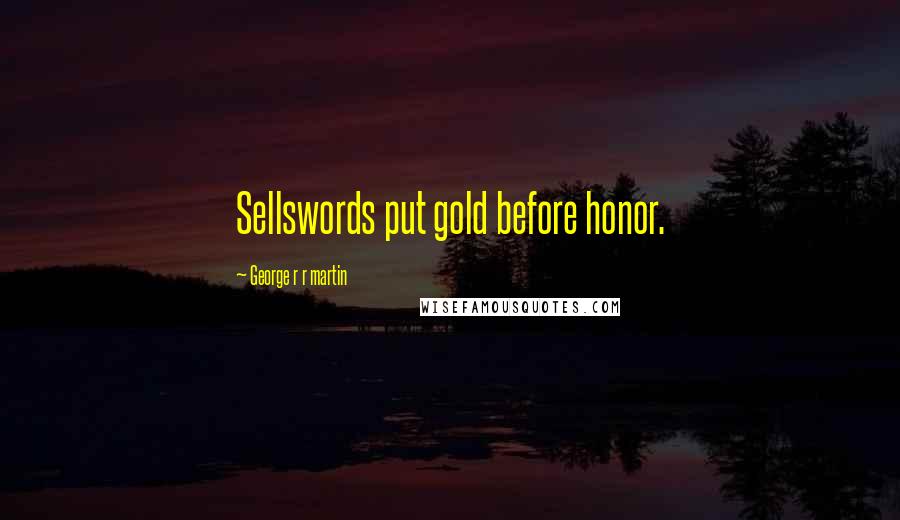 George R R Martin Quotes: Sellswords put gold before honor.