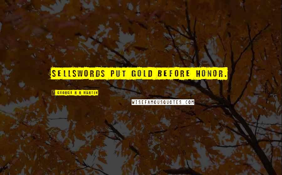 George R R Martin Quotes: Sellswords put gold before honor.