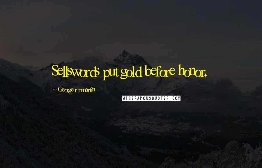 George R R Martin Quotes: Sellswords put gold before honor.