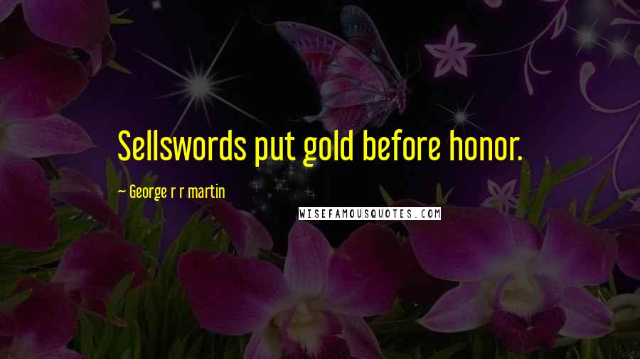 George R R Martin Quotes: Sellswords put gold before honor.