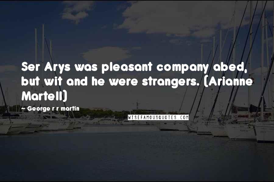 George R R Martin Quotes: Ser Arys was pleasant company abed, but wit and he were strangers. (Arianne Martell)