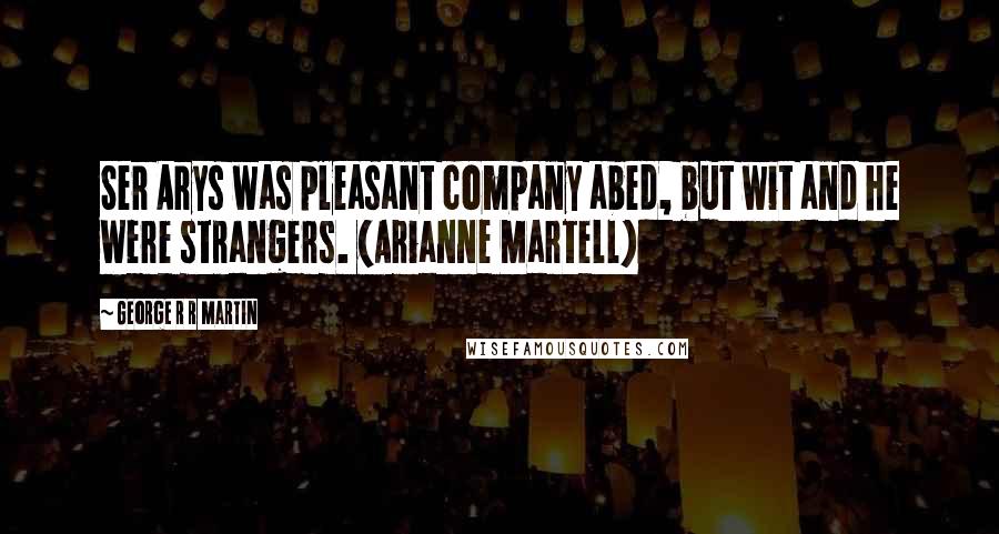 George R R Martin Quotes: Ser Arys was pleasant company abed, but wit and he were strangers. (Arianne Martell)