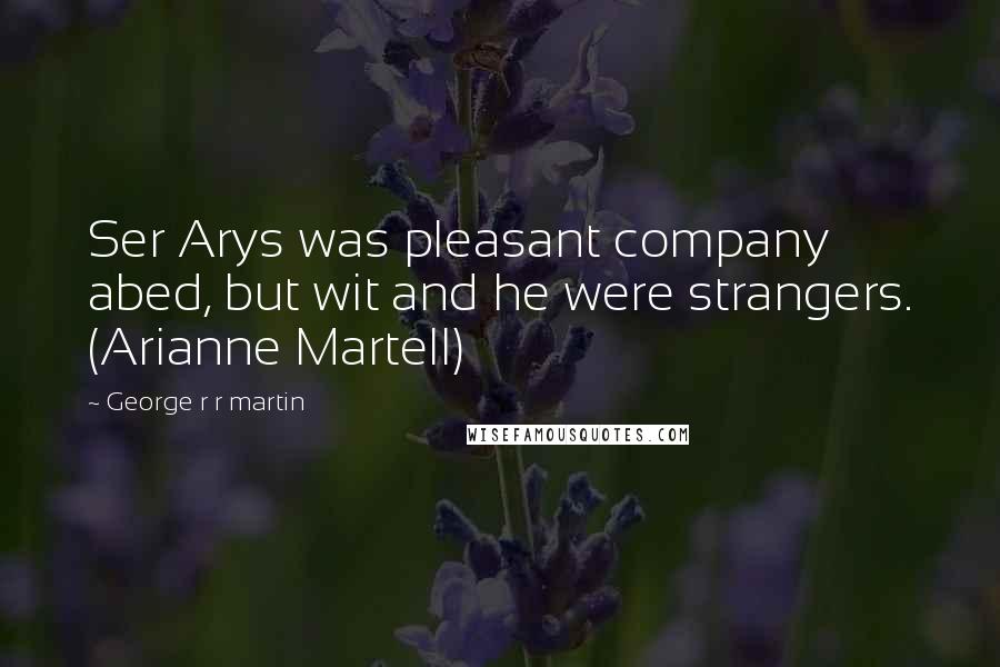 George R R Martin Quotes: Ser Arys was pleasant company abed, but wit and he were strangers. (Arianne Martell)