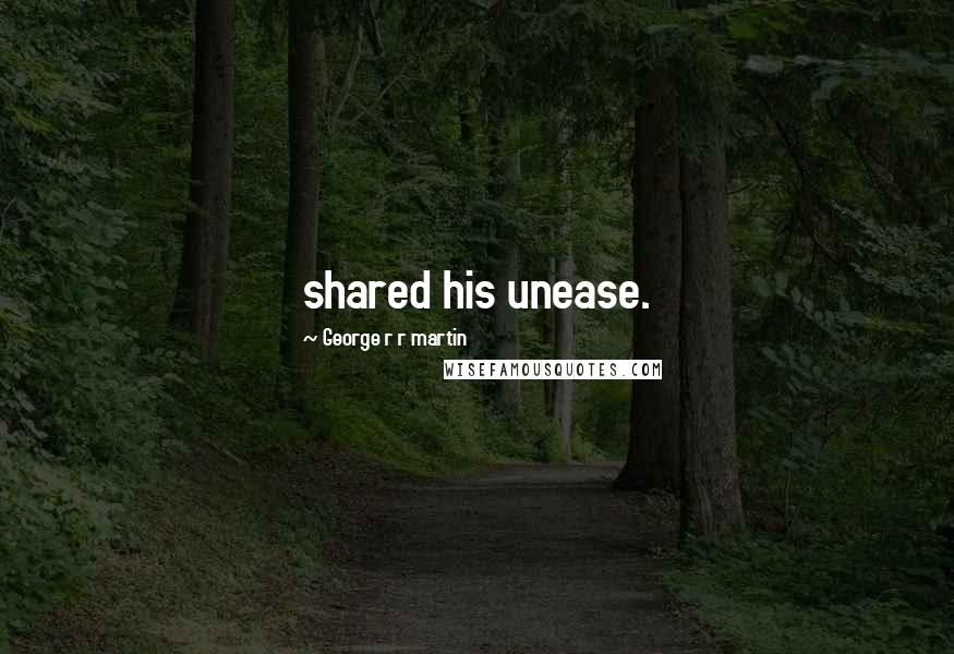 George R R Martin Quotes: shared his unease.