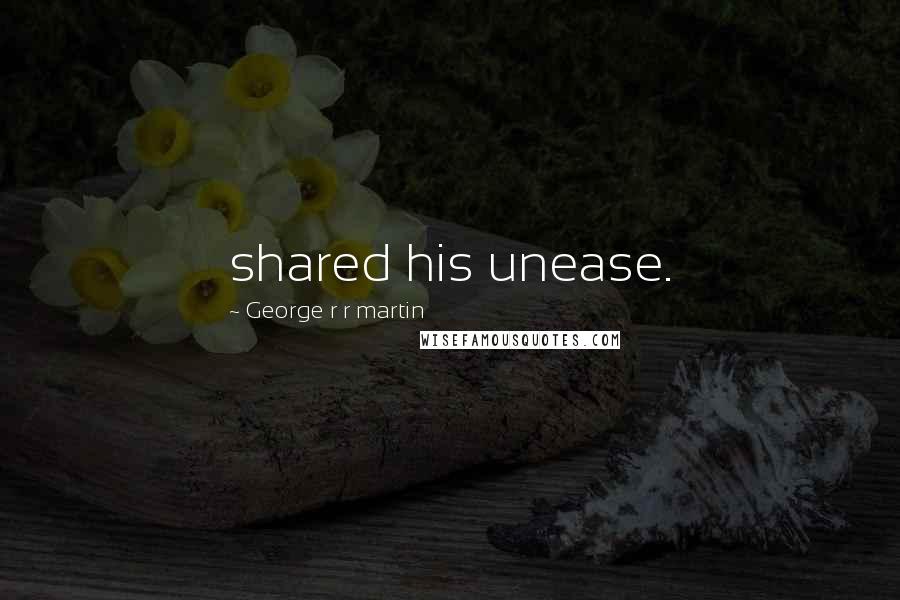 George R R Martin Quotes: shared his unease.