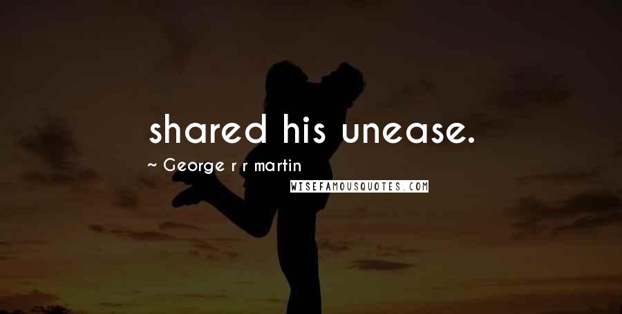 George R R Martin Quotes: shared his unease.