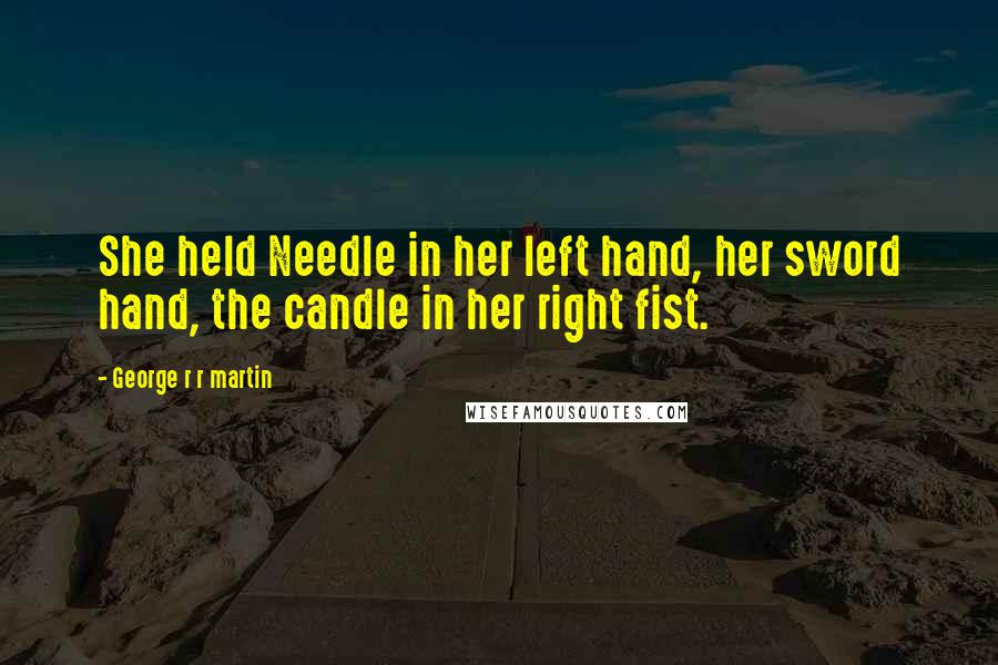 George R R Martin Quotes: She held Needle in her left hand, her sword hand, the candle in her right fist.