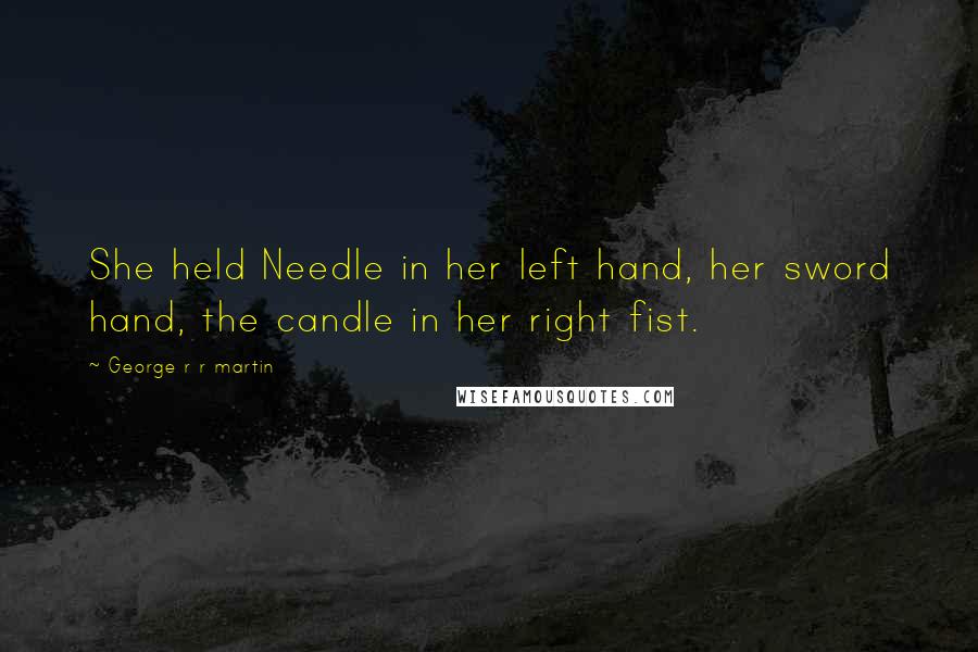 George R R Martin Quotes: She held Needle in her left hand, her sword hand, the candle in her right fist.