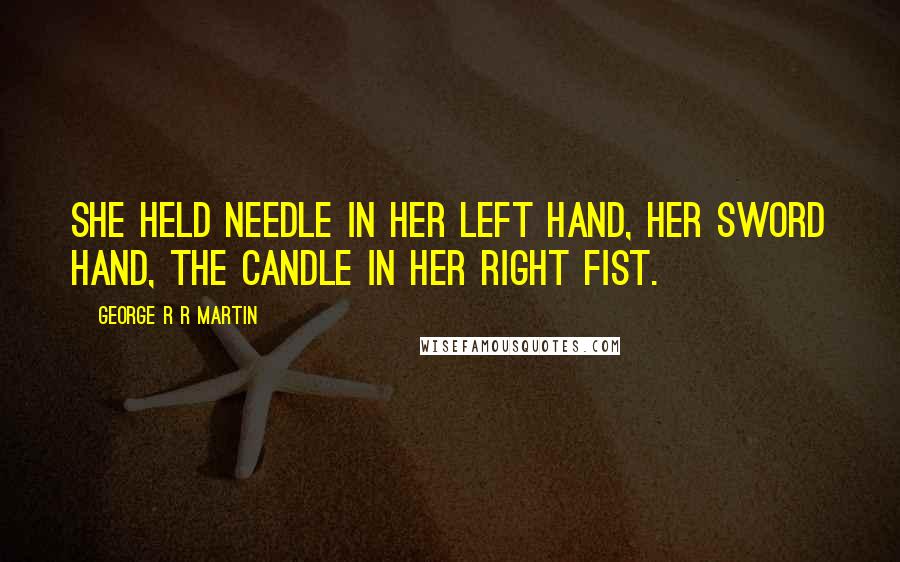 George R R Martin Quotes: She held Needle in her left hand, her sword hand, the candle in her right fist.