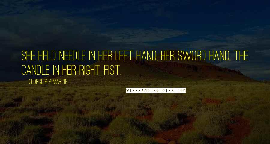 George R R Martin Quotes: She held Needle in her left hand, her sword hand, the candle in her right fist.