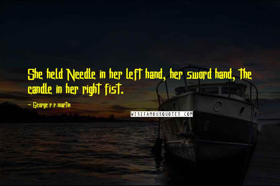 George R R Martin Quotes: She held Needle in her left hand, her sword hand, the candle in her right fist.