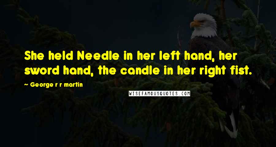 George R R Martin Quotes: She held Needle in her left hand, her sword hand, the candle in her right fist.