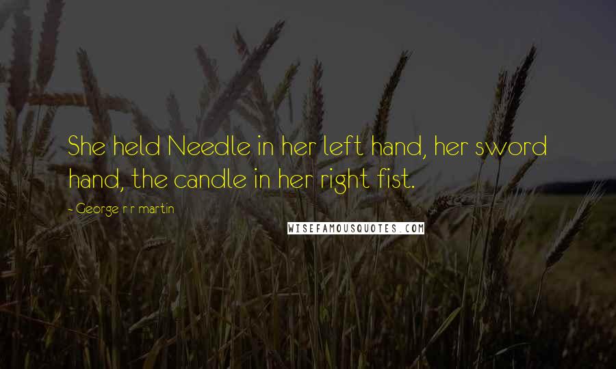 George R R Martin Quotes: She held Needle in her left hand, her sword hand, the candle in her right fist.