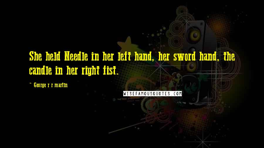 George R R Martin Quotes: She held Needle in her left hand, her sword hand, the candle in her right fist.