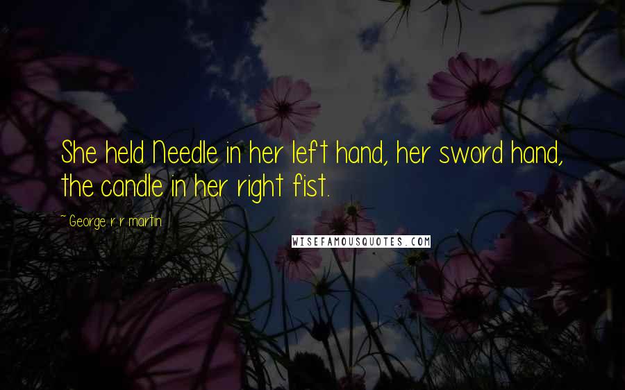 George R R Martin Quotes: She held Needle in her left hand, her sword hand, the candle in her right fist.