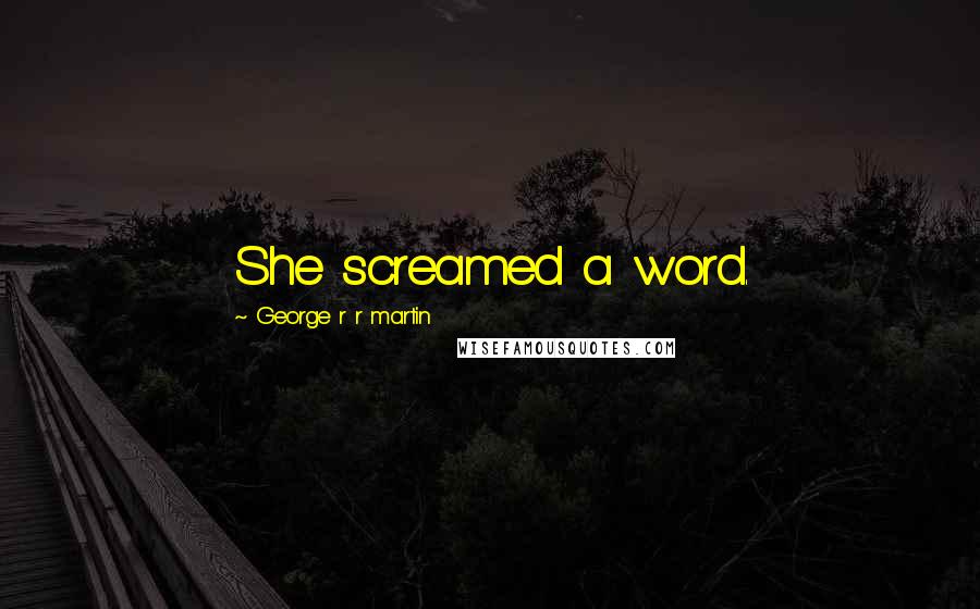 George R R Martin Quotes: She screamed a word.