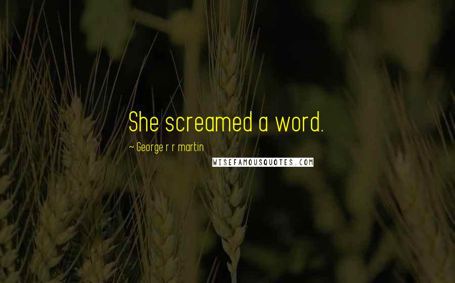 George R R Martin Quotes: She screamed a word.