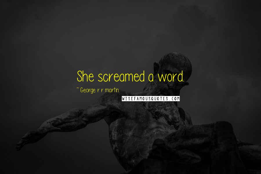 George R R Martin Quotes: She screamed a word.