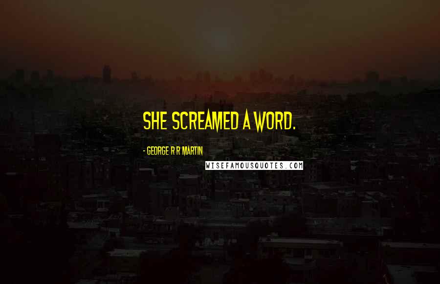 George R R Martin Quotes: She screamed a word.