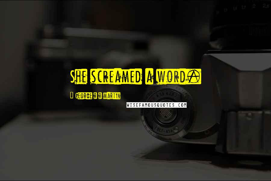 George R R Martin Quotes: She screamed a word.