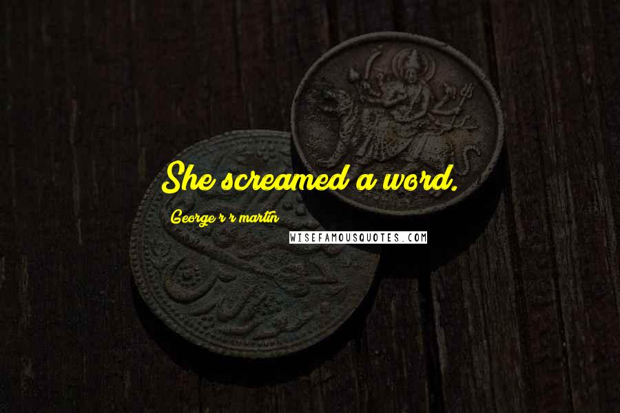 George R R Martin Quotes: She screamed a word.