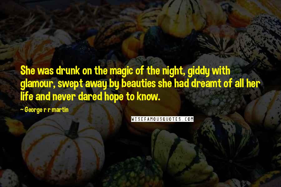 George R R Martin Quotes: She was drunk on the magic of the night, giddy with glamour, swept away by beauties she had dreamt of all her life and never dared hope to know.