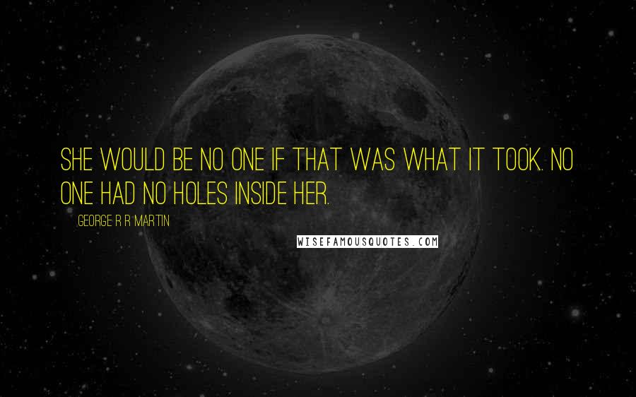 George R R Martin Quotes: She would be no one if that was what it took. No one had no holes inside her.