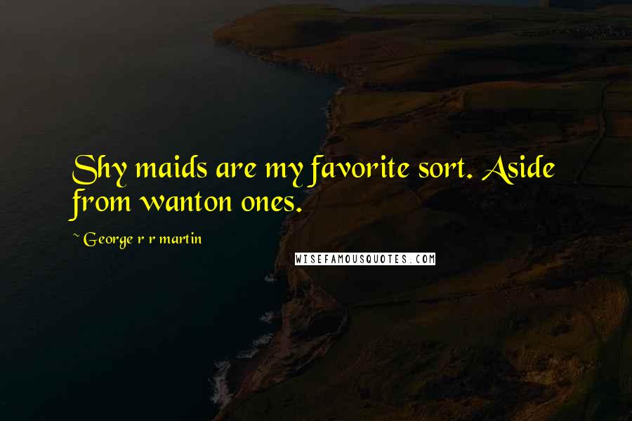 George R R Martin Quotes: Shy maids are my favorite sort. Aside from wanton ones.