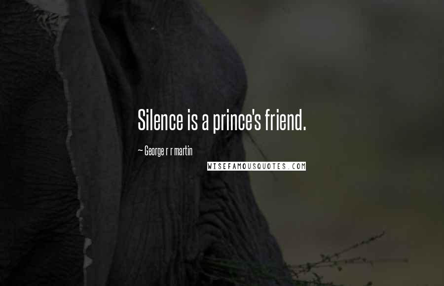 George R R Martin Quotes: Silence is a prince's friend.