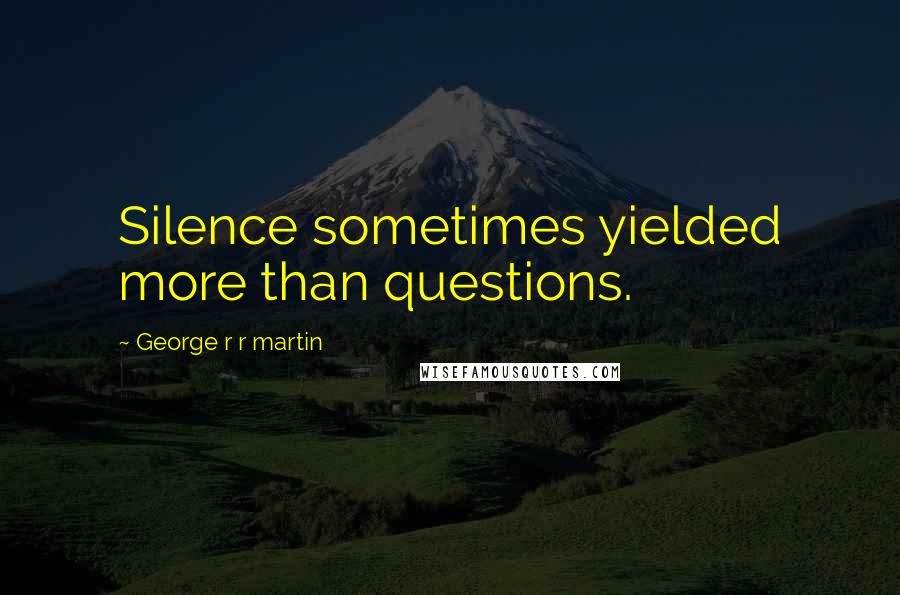 George R R Martin Quotes: Silence sometimes yielded more than questions.