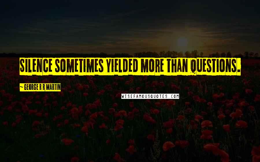 George R R Martin Quotes: Silence sometimes yielded more than questions.