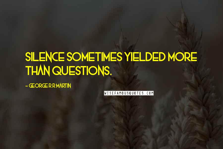 George R R Martin Quotes: Silence sometimes yielded more than questions.