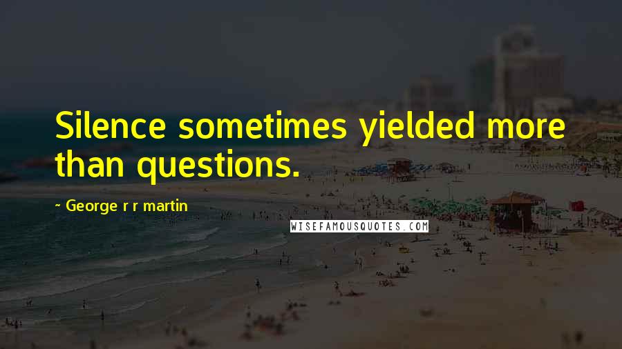 George R R Martin Quotes: Silence sometimes yielded more than questions.