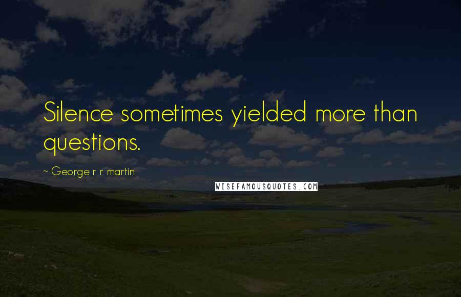 George R R Martin Quotes: Silence sometimes yielded more than questions.