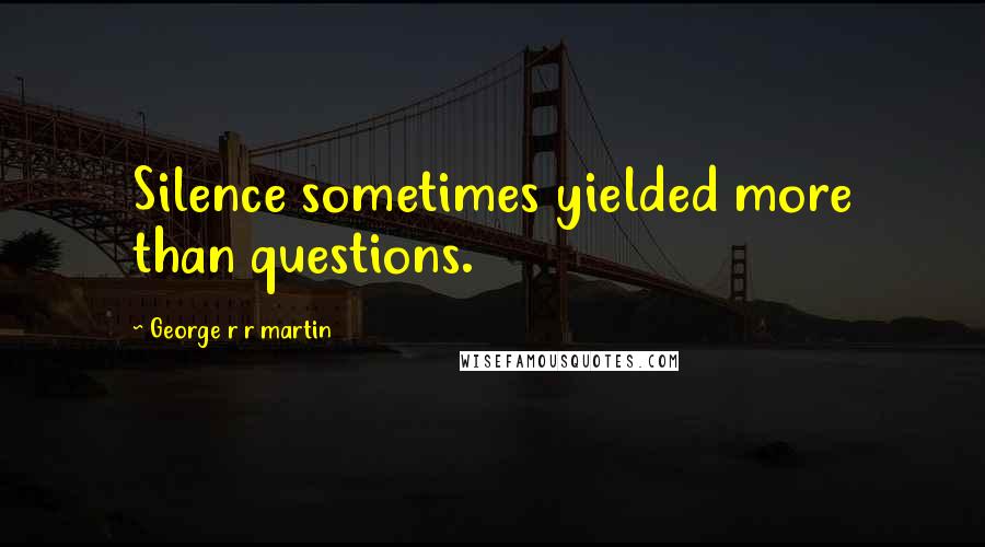 George R R Martin Quotes: Silence sometimes yielded more than questions.