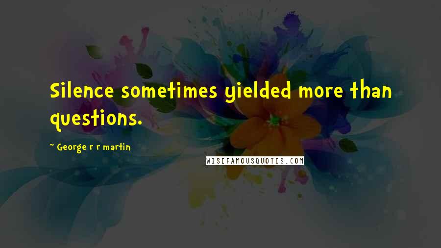 George R R Martin Quotes: Silence sometimes yielded more than questions.