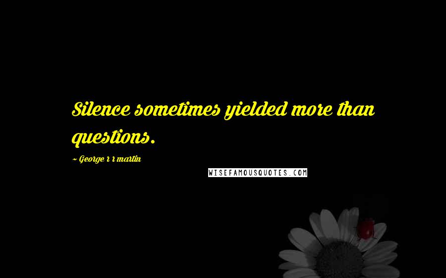 George R R Martin Quotes: Silence sometimes yielded more than questions.