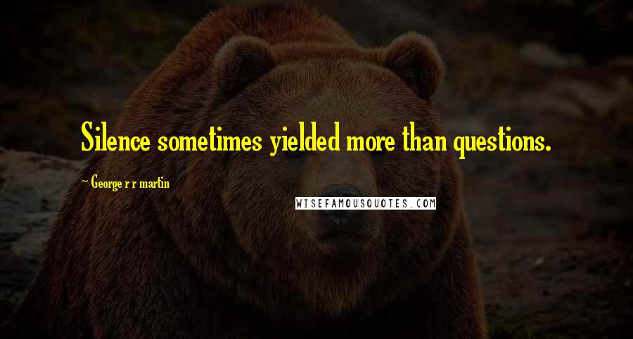 George R R Martin Quotes: Silence sometimes yielded more than questions.