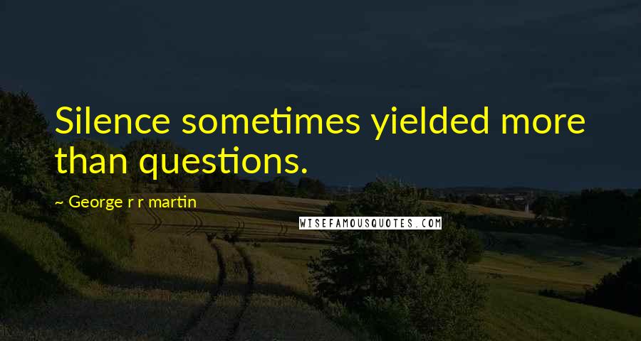 George R R Martin Quotes: Silence sometimes yielded more than questions.