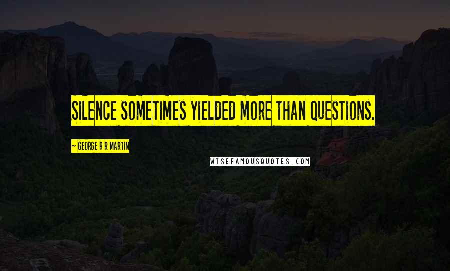 George R R Martin Quotes: Silence sometimes yielded more than questions.