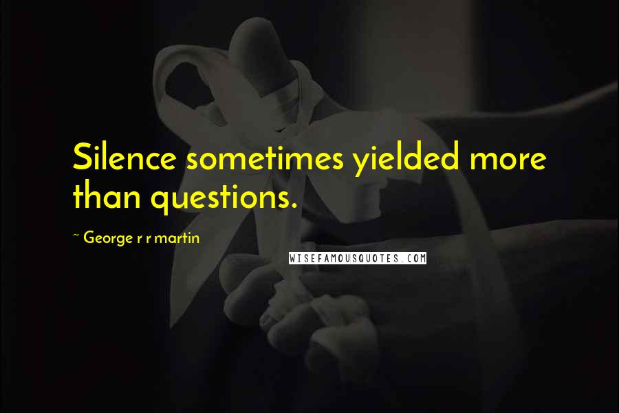 George R R Martin Quotes: Silence sometimes yielded more than questions.