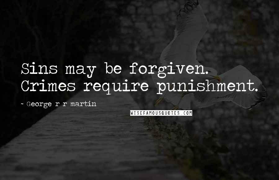 George R R Martin Quotes: Sins may be forgiven. Crimes require punishment.